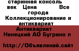 старинная консоль 19 век › Цена ­ 7 500 - Все города Коллекционирование и антиквариат » Антиквариат   . Ненецкий АО,Бугрино п.